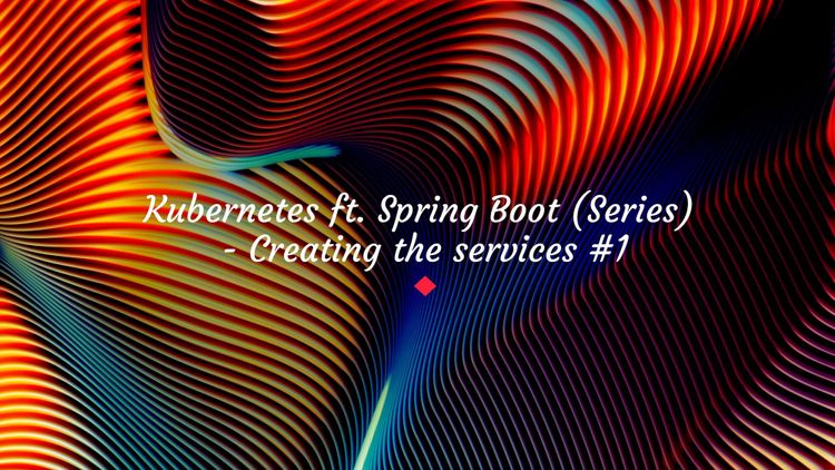 Kubernetes ft. Spring Boot (Series) - Creating the services #1
