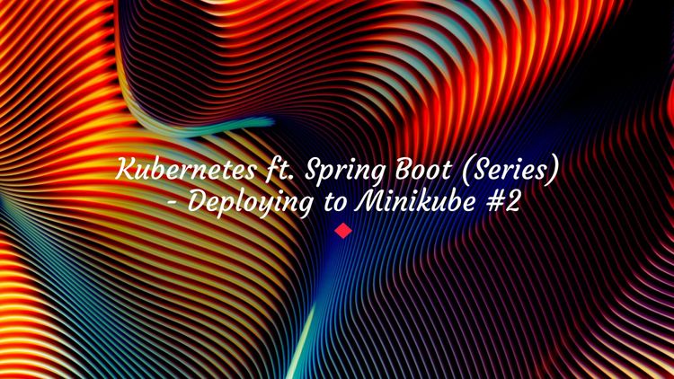 Kubernetes ft. Spring Boot (Series) - Deploying to Minikube #2